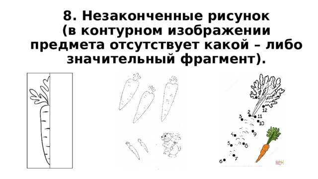 8. Незаконченные рисунок  (в контурном изображении предмета отсутствует какой – либо значительный фрагмент). 