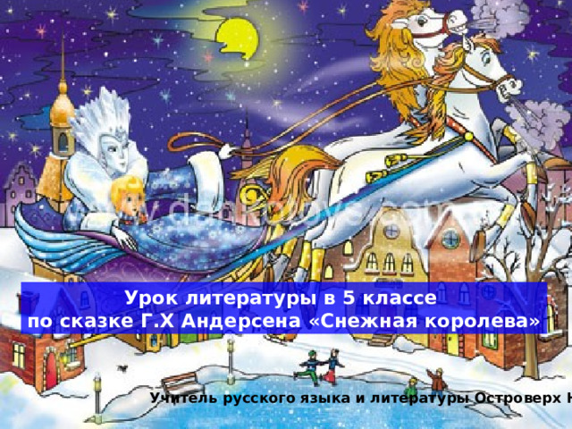 Урок литературы в 5 классе по сказке Г.Х Андерсена «Снежная королева» Учитель русского языка и литературы Островерх Н.В. 