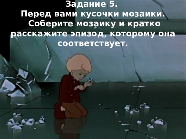 Задание 5. Перед вами кусочки мозаики.  Соберите мозаику и кратко расскажите эпизод, которому она соответствует. 