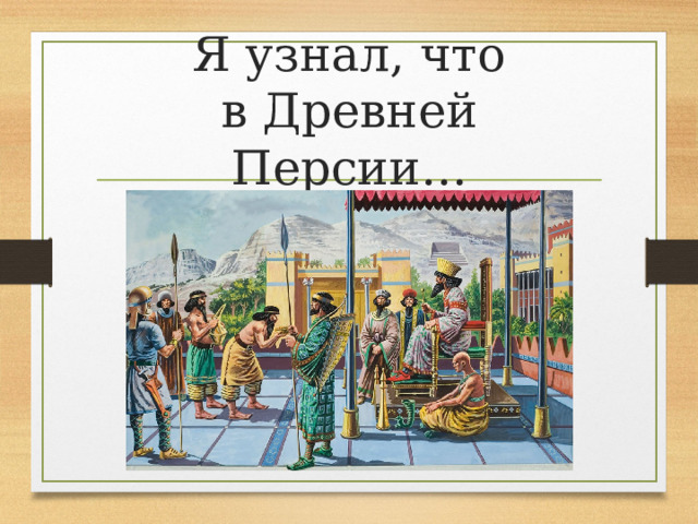 Я узнал, что  в Древней Персии… 