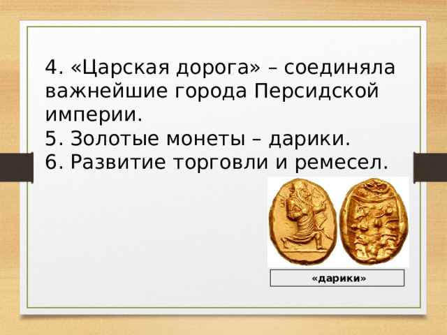 4. «Царская дорога» – соединяла важнейшие города Персидской империи. 5. Золотые монеты – дарики. 6. Развитие торговли и ремесел.  «дарики» 