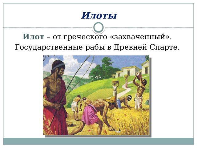 Илоты Илот – от греческого «захваченный». Государственные рабы в Древней Спарте. 
