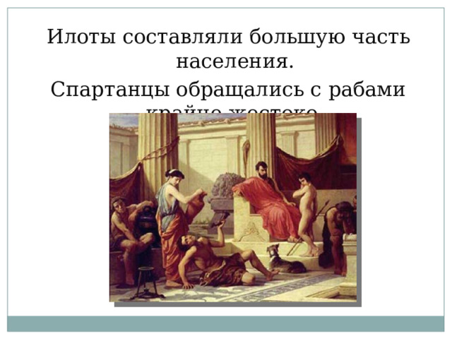 Илоты составляли большую часть населения. Спартанцы обращались с рабами крайне жестоко.  