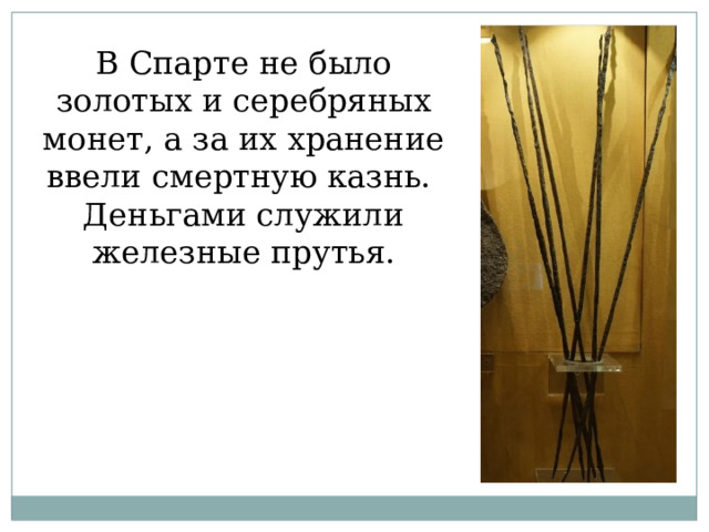 В Спарте не было золотых и серебряных монет, а за их хранение ввели смертную казнь. Деньгами служили железные прутья. 