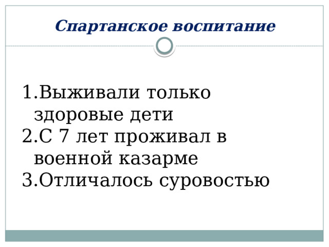 Спартанское воспитание Выживали только здоровые дети С 7 лет проживал в военной казарме Отличалось суровостью 