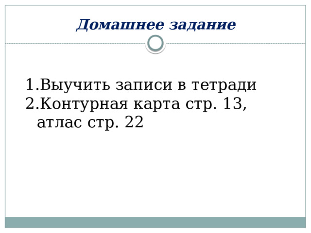 Домашнее задание Выучить записи в тетради Контурная карта стр. 13, атлас стр. 22 