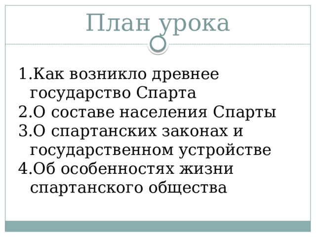 План урока Как возникло древнее государство Спарта О составе населения Спарты О спартанских законах и государственном устройстве Об особенностях жизни спартанского общества 