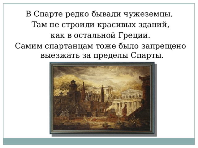 В Спарте редко бывали чужеземцы. Там не строили красивых зданий, как в остальной Греции. Самим спартанцам тоже было запрещено выезжать за пределы Спарты. 