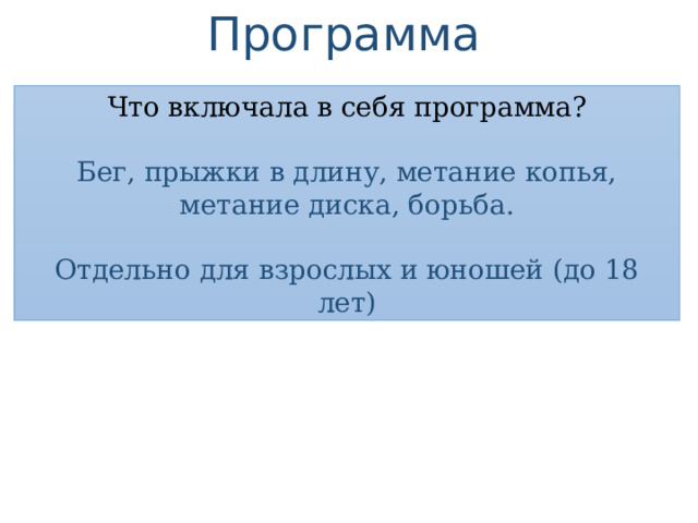 Программа Что включала в себя программа? Бег, прыжки в длину, метание копья, метание диска, борьба. Отдельно для взрослых и юношей (до 18 лет) 