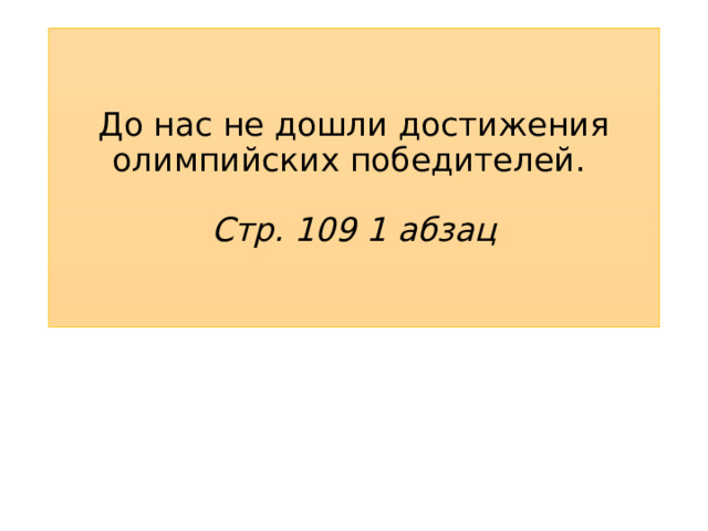 До нас не дошли достижения олимпийских победителей.   Стр. 109 1 абзац 