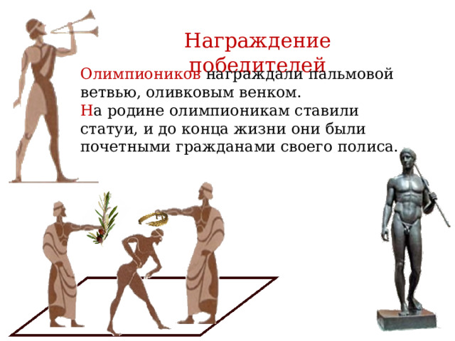 Награждение победителей Олимпиоников награждали пальмовой ветвью, оливковым венком. Н а родине олимпионикам ставили статуи, и до конца жизни они были почетными гражданами своего полиса.  