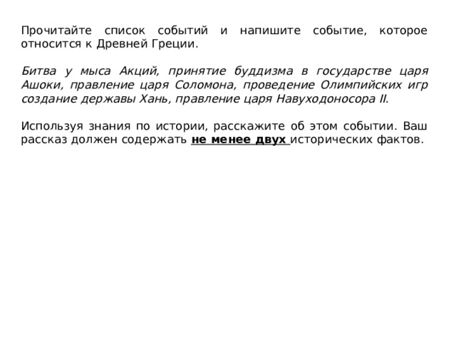 Прочитайте список событий и напишите событие, которое относится к Древней Греции.   Битва у мыса Акций, принятие буддизма в государстве царя Ашоки, правление царя Соломона, проведение Олимпийских игр создание державы Хань, правление царя Навуходоносора II.   Используя знания по истории, расскажите об этом событии. Ваш рассказ должен содержать не менее двух исторических фактов. 