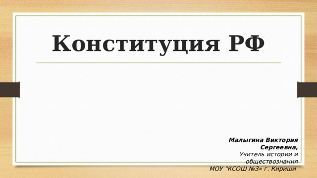 Конституция РФ Малыгина Виктория Сергеевна, Учитель истории и обществознания МОУ 