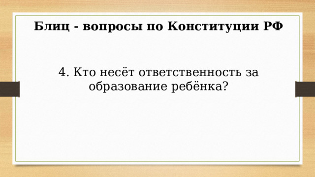 Блиц - вопросы по Конституции РФ 4. Кто несёт ответственность за образование ребёнка? 