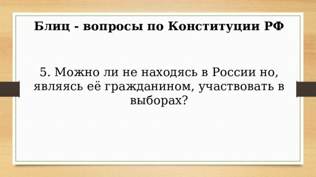 Блиц - вопросы по Конституции РФ 5. Можно ли не находясь в России но, являясь её гражданином, участвовать в выборах? 
