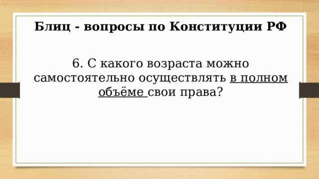 Блиц - вопросы по Конституции РФ 6. С какого возраста можно самостоятельно осуществлять в полном объёме свои права? 