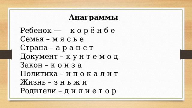 Анаграммы Ребенок —    к о р ё н б е Семья – м я с ь е Страна – а р а н с т Документ – к у н т е м о д Закон – к о н з а Политика – и п о к а л и т Жизнь – з н ь ж и Родители – д и л и е т о р 