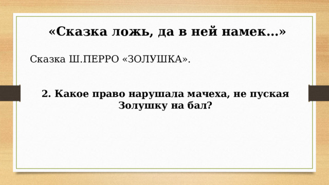  «Сказка ложь, да в ней намек…» Сказка Ш.ПЕРРО «ЗОЛУШКА». 2. Какое право нарушала мачеха, не пуская Золушку на бал?            