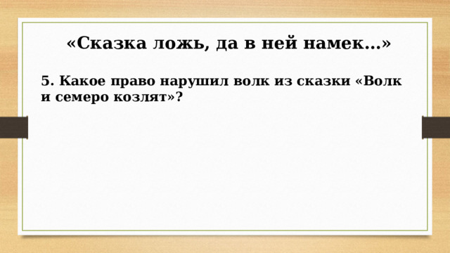  «Сказка ложь, да в ней намек…» 5. Какое право нарушил волк из сказки «Волк и семеро козлят»?  
