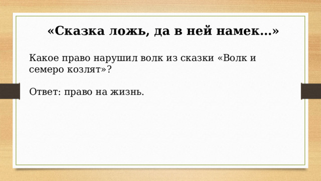  «Сказка ложь, да в ней намек…» Какое право нарушил волк из сказки «Волк и семеро козлят»? Ответ: право на жизнь. 
