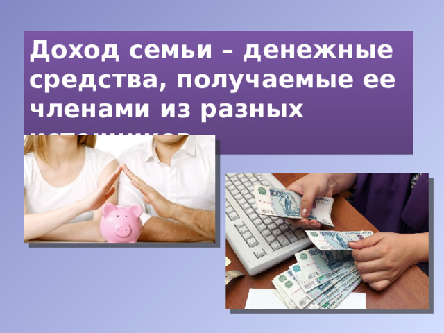 Доход семьи – денежные средства, получаемые ее членами из разных источников. 