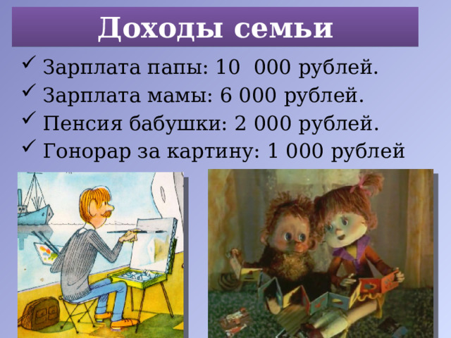Доходы семьи Зарплата папы: 10 000 рублей. Зарплата мамы: 6 000 рублей. Пенсия бабушки: 2 000 рублей. Гонорар за картину: 1 000 рублей 