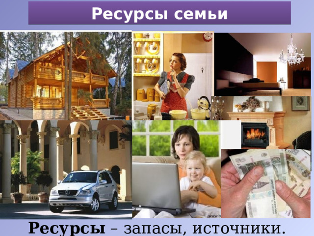 Ресурсы семьи Ресурсы – запасы, источники. 