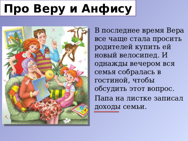 Про Веру и Анфису В последнее время Вера все чаще стала просить родителей купить ей новый велосипед. И однажды вечером вся семья собралась в гостиной, чтобы обсудить этот вопрос. Папа на листке записал доходы семьи. 