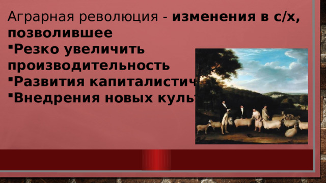 Аграрная революция - изменения в с/х, позволившее Резко увеличить производительность Развития капиталистических форм Внедрения новых культур   