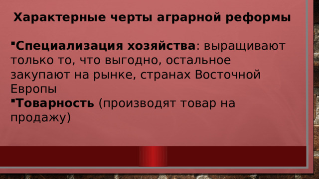 Характерные черты аграрной реформы  Специализация хозяйства : выращивают только то, что выгодно, остальное закупают на рынке, странах Восточной Европы Товарность (производят товар на продажу)  