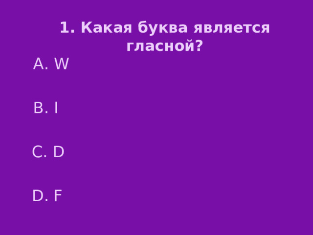 1. Какая буква является гласной? А. W В. I С. D D. F 