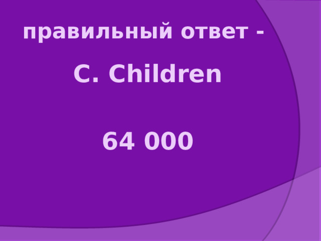 правильный ответ - C. Children  64 000 