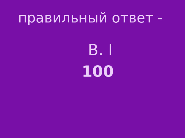 правильный ответ - В. I 100 