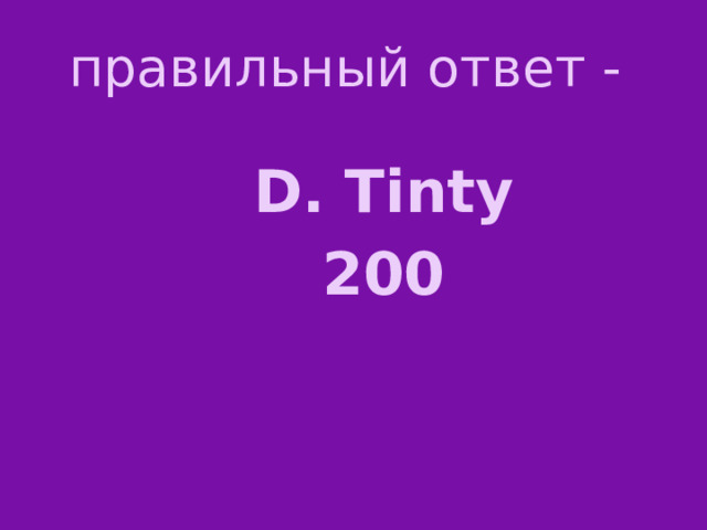 правильный ответ - D. Tinty 200  