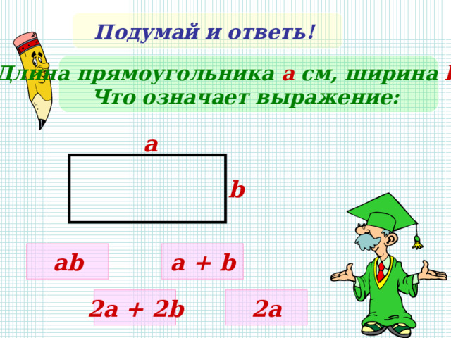 Подумай и ответь! Длина прямоугольника а см, ширина b c м. Что означает выражение:  a b ab a + b 2a + 2b 2a 