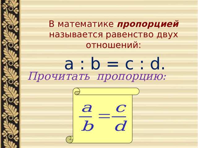 В математике пропорцией  называется равенство двух отношений:  a : b = c : d.  Прочитать пропорцию: 