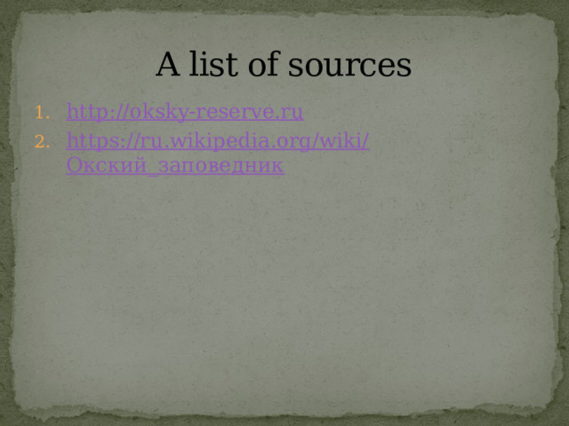 A list of sources http://oksky-reserve.ru https://ru.wikipedia.org/wiki/ Окский_заповедник 