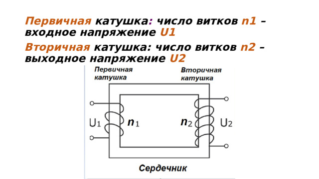 Первичная  катушка : число витков n1 – входное напряжение U1 Вторичная катушка: число витков n2 – выходное напряжение U2   