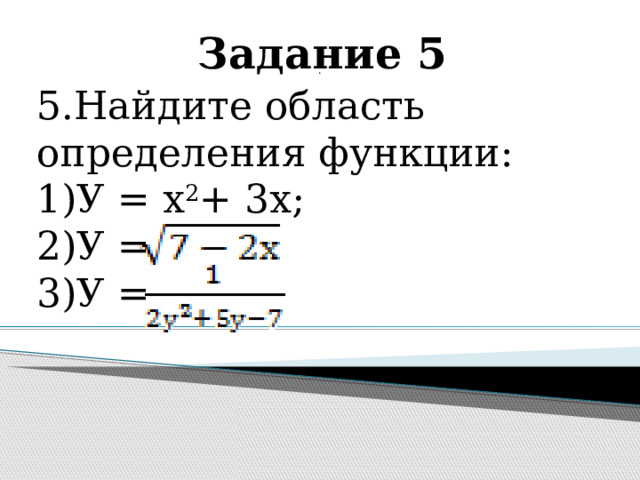 Задание 5 . 5.Найдите область определения функции: 1)У = х 2 + 3х; 2)У = 3)У =