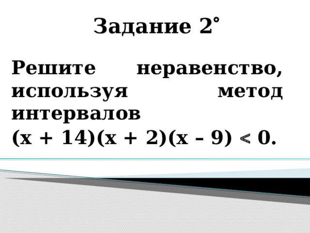 Задание 2  Решите неравенство, используя метод интервалов (х + 14)(х + 2)(х – 9)  0.