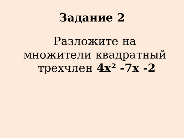 Задание 2 Разложите на множители квадратный  трехчлен 4х² -7х -2 