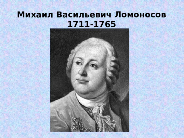 Михаил Васильевич Ломоносов 1711-1765 