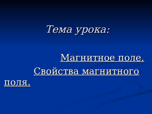 Тема урока:  Магнитное поле.  Свойства магнитного поля. 