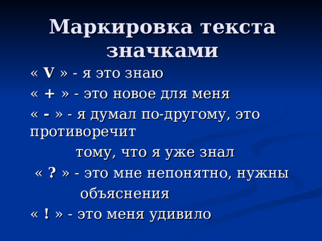 Маркировка текста значками « V  » - я это знаю « + » - это новое для меня « - » - я думал по-другому, это противоречит  тому, что я уже знал  « ? » - это мне непонятно, нужны  объяснения « ! » - это меня удивило 
