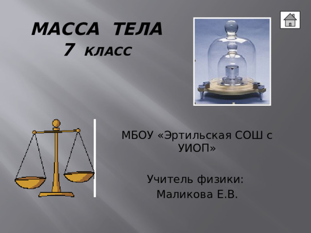 Масса тела  7 класс   МБОУ «Эртильская СОШ с УИОП» Учитель физики: Маликова Е.В.  
