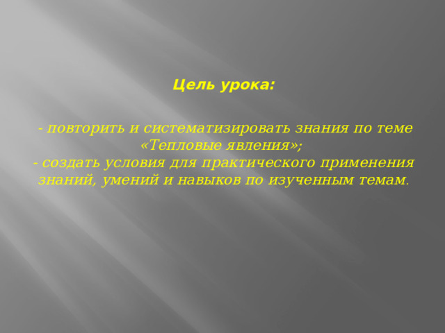   Цель урока:    - повторить и систематизировать знания по теме «Тепловые явления»;  - создать условия для практического применения знаний, умений и навыков по изученным темам . 