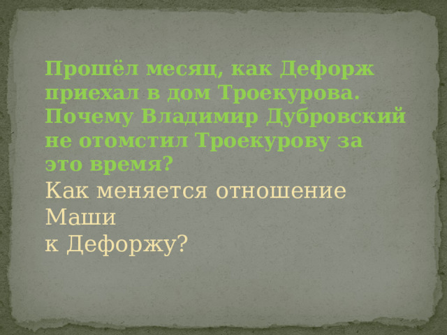 Прошёл месяц, как Дефорж приехал в дом Троекурова. Почему Владимир Дубровский не отомстил Троекурову за это время? Как меняется отношение Маши к Дефоржу? 