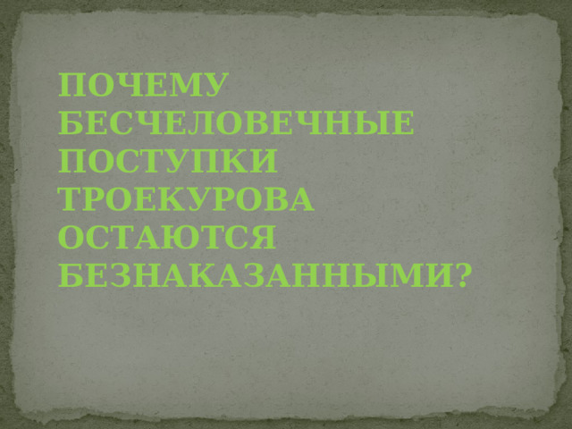 ПОЧЕМУ БЕСЧЕЛОВЕЧНЫЕ ПОСТУПКИ ТРОЕКУРОВА ОСТАЮТСЯ БЕЗНАКАЗАННЫМИ? 