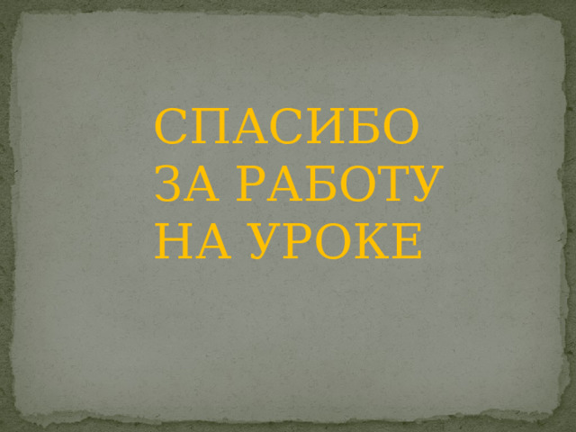 СПАСИБО ЗА РАБОТУ НА УРОКЕ 