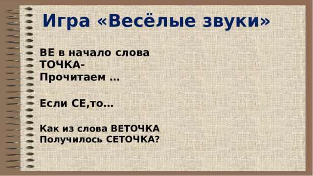 Игра «Весёлые звуки»  ВЕ в начало слова ТОЧКА-  Прочитаем … Если СЕ,то… Как из слова ВЕТОЧКА Получилось СЕТОЧКА? 